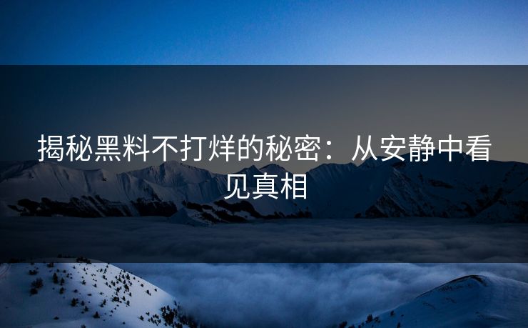 揭秘黑料不打烊的秘密：从安静中看见真相