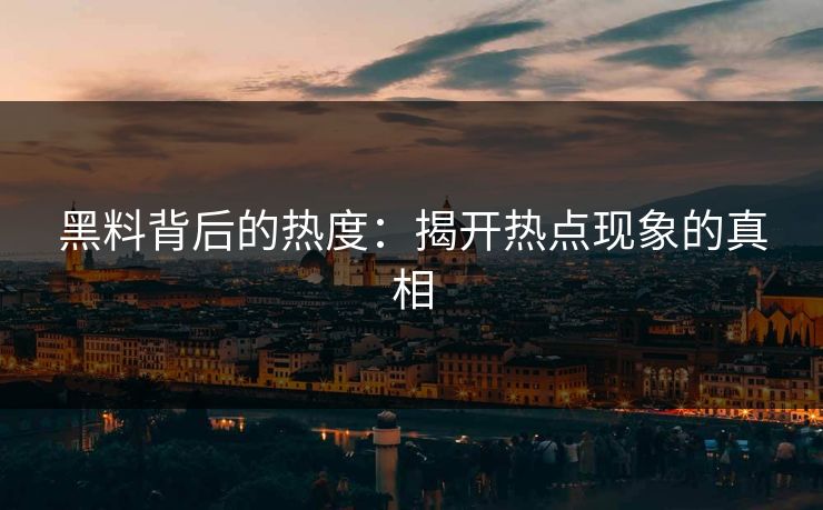 黑料背后的热度：揭开热点现象的真相