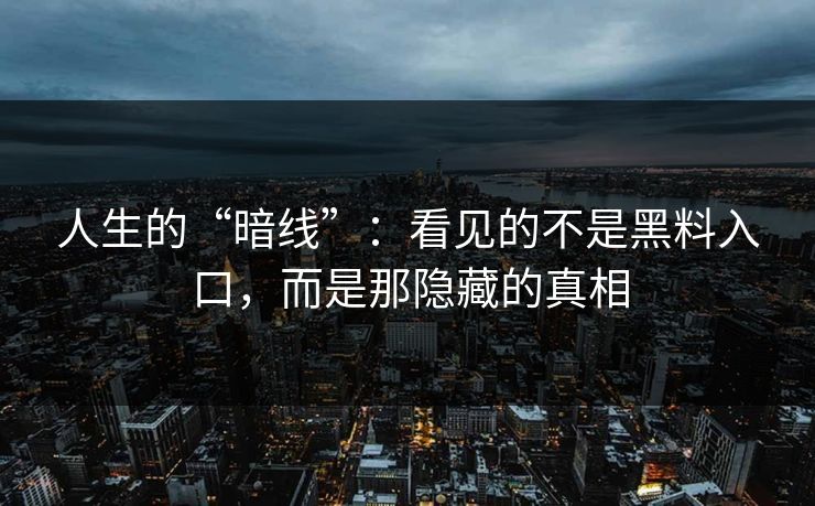 人生的“暗线”：看见的不是黑料入口，而是那隐藏的真相