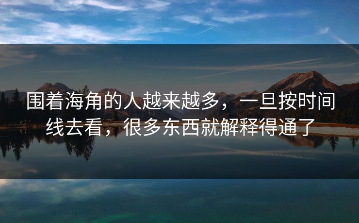 围着海角的人越来越多，一旦按时间线去看，很多东西就解释得通了