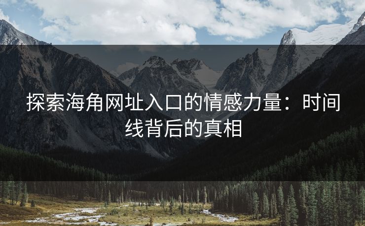 探索海角网址入口的情感力量：时间线背后的真相