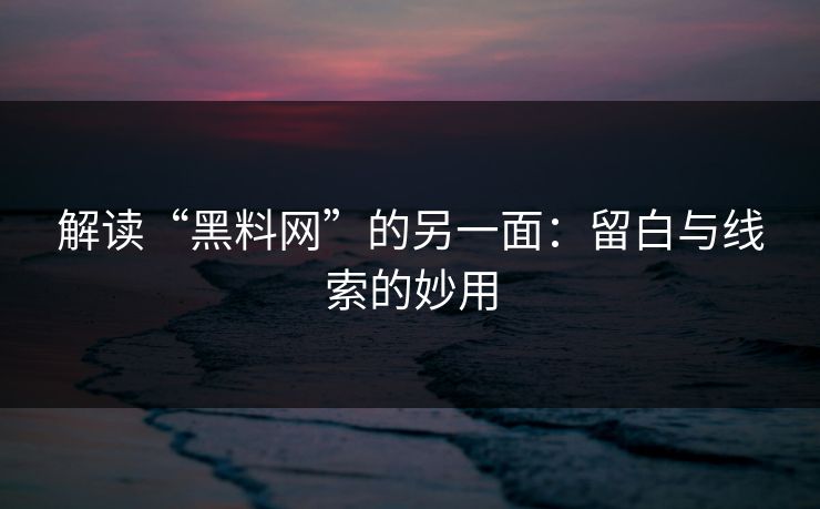 解读“黑料网”的另一面：留白与线索的妙用