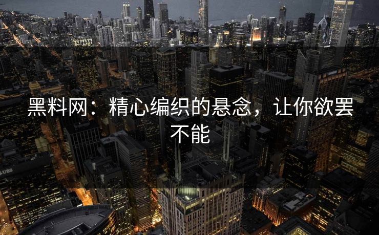 黑料网：精心编织的悬念，让你欲罢不能