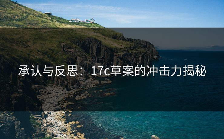 承认与反思：17c草案的冲击力揭秘