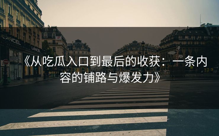 《从吃瓜入口到最后的收获：一条内容的铺路与爆发力》