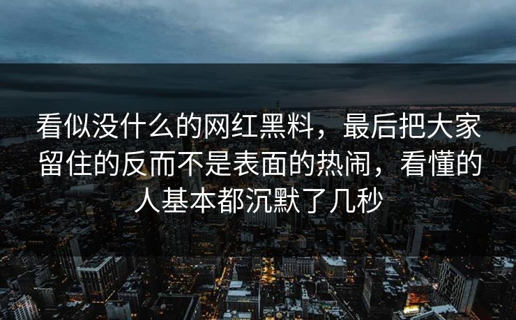 看似没什么的网红黑料，最后把大家留住的反而不是表面的热闹，看懂的人基本都沉默了几秒