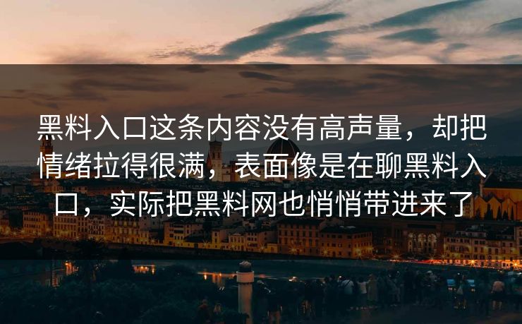 黑料入口这条内容没有高声量，却把情绪拉得很满，表面像是在聊黑料入口，实际把黑料网也悄悄带进来了