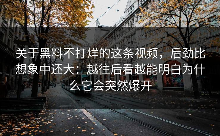 关于黑料不打烊的这条视频，后劲比想象中还大：越往后看越能明白为什么它会突然爆开