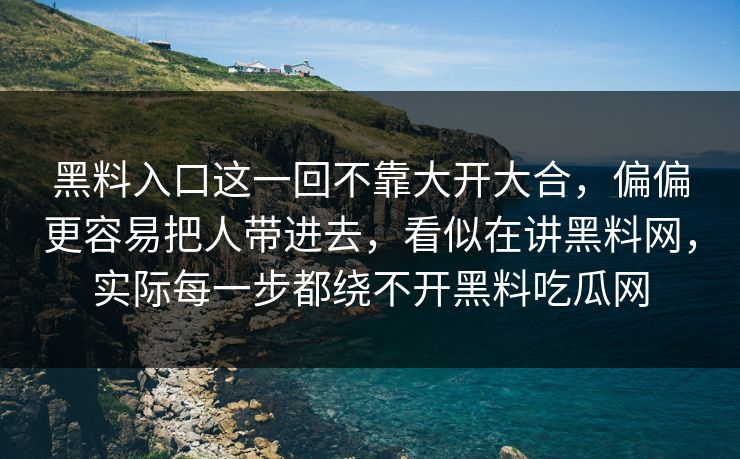 黑料入口这一回不靠大开大合，偏偏更容易把人带进去，看似在讲黑料网，实际每一步都绕不开黑料吃瓜网