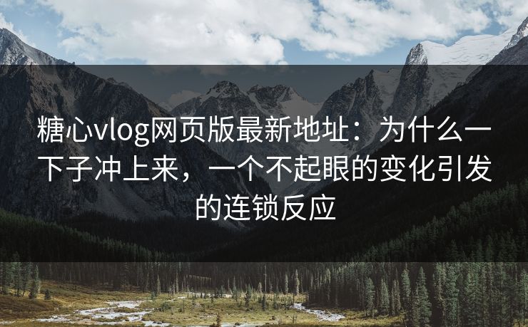糖心vlog网页版最新地址：为什么一下子冲上来，一个不起眼的变化引发的连锁反应