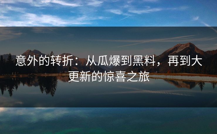 意外的转折：从瓜爆到黑料，再到大更新的惊喜之旅