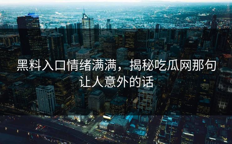 黑料入口情绪满满，揭秘吃瓜网那句让人意外的话
