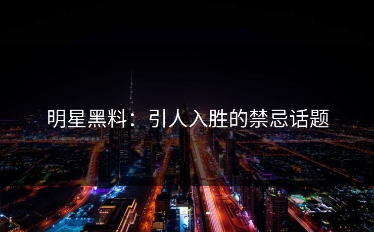 明星黑料：引人入胜的禁忌话题