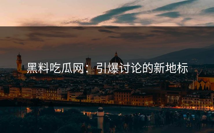 黑料吃瓜网：引爆讨论的新地标