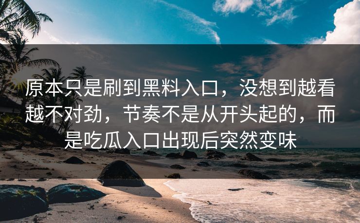 原本只是刷到黑料入口，没想到越看越不对劲，节奏不是从开头起的，而是吃瓜入口出现后突然变味