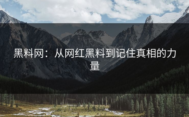 黑料网：从网红黑料到记住真相的力量