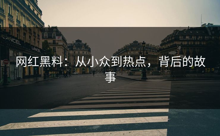 网红黑料：从小众到热点，背后的故事
