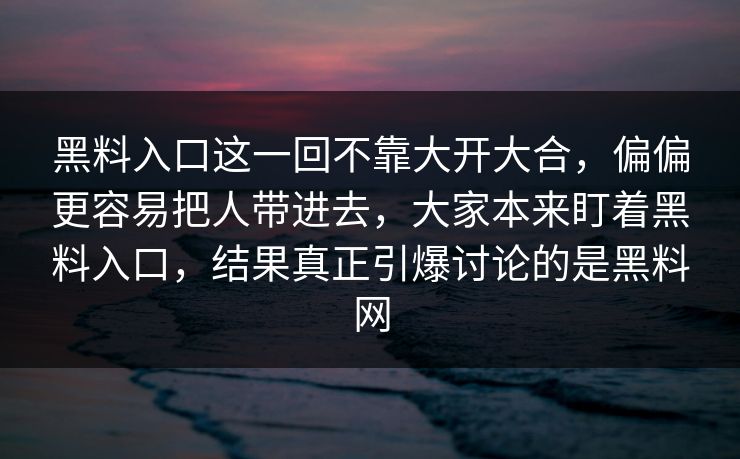 黑料入口这一回不靠大开大合，偏偏更容易把人带进去，大家本来盯着黑料入口，结果真正引爆讨论的是黑料网