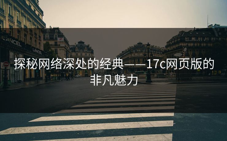 探秘网络深处的经典——17c网页版的非凡魅力
