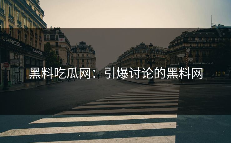 黑料吃瓜网：引爆讨论的黑料网